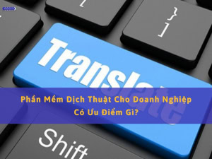 ưu điểm phần mềm dịch thuật cho doanh nghiệp